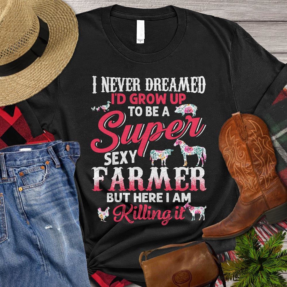 Farm T Shirt, Funny I Never Dreamed Grow Up To Be Super Sexy Farmer T Shirt, Farm Shirts, Funny Farm Shirts