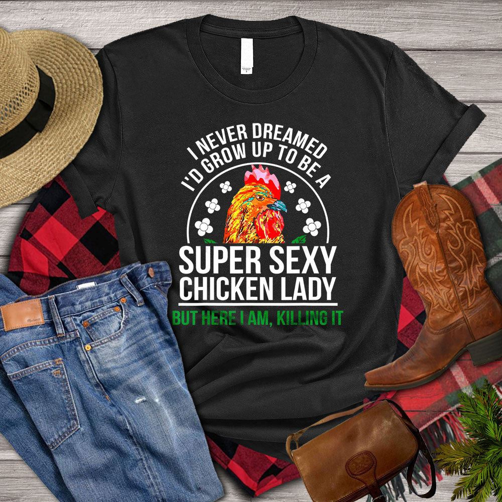 Farm T Shirt, I Never Dreamed I_d Grow Up To Be A Super Sexy Chicken Lady But Here I Am Killing It, Farm Shirts, Funny Farm Shirts