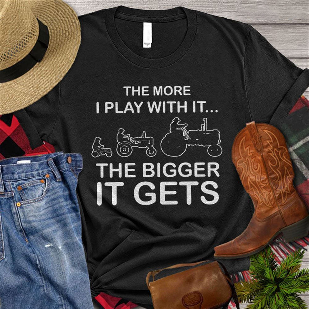 Farm T Shirt, The More I Play With It The Bigger It Gets T Shirt, Farm Shirts, Funny Farm Shirts