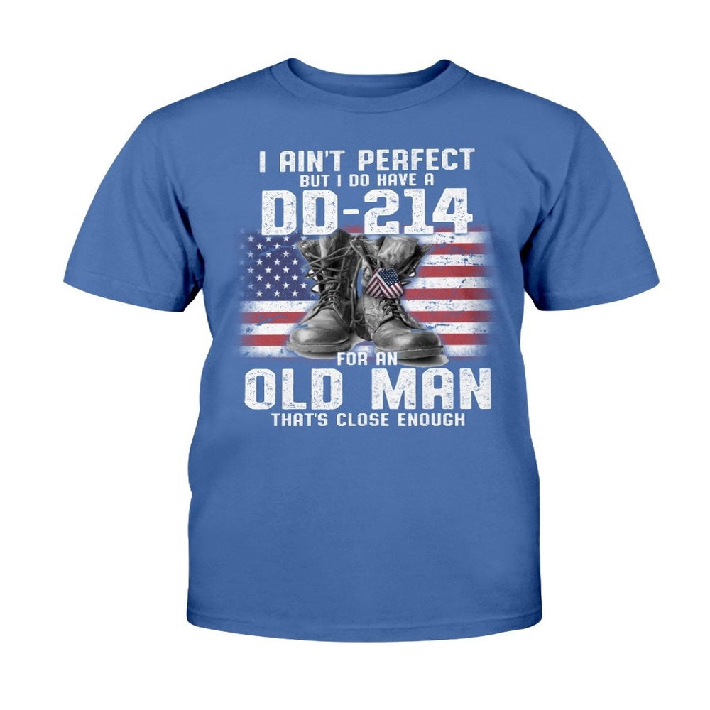 Dd214 Shirt, I Ain't Perfect But I Do Have A DD-214 For An Old Man That's Close Enough T-Shirt, Veterans Day Shirts
