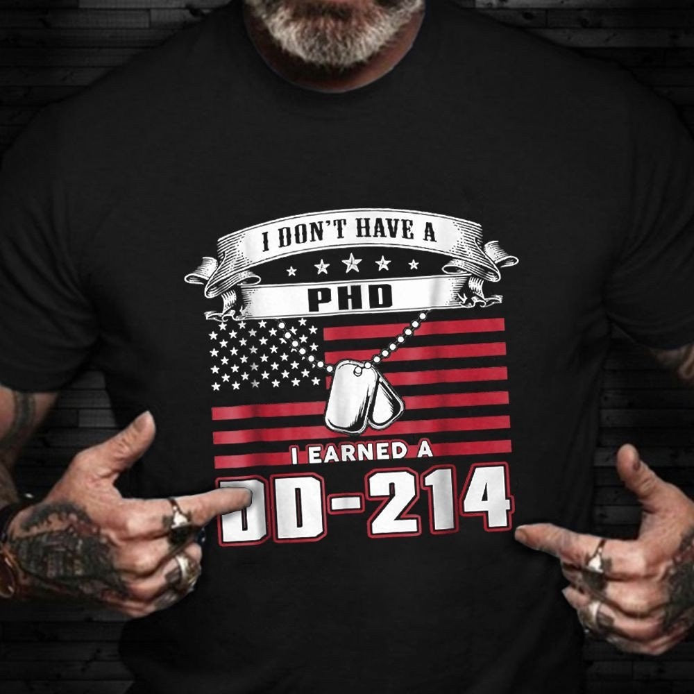 Dd214 Shirt, I Don't Have A PHD I Earned A DD-214 Shirt Proud Served T-Shirts Gift For Army Man, Veterans Day Shirts