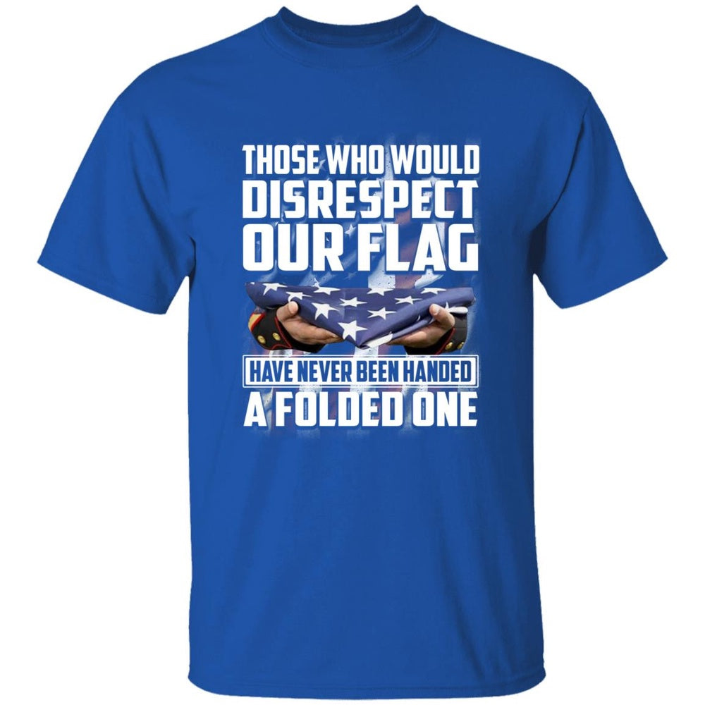 Veteran Tee Shirts, Those Who Would Disrespect Our Flag Have Never Been Handed A Folded One TShirt, Veterans Day Shirts