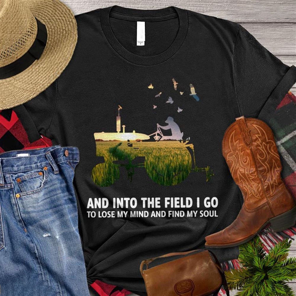 Farm T Shirt, Farm And Into The Field I Go To Lost My Mind And Find My Soul T Shirt, Farm Shirts, Funny Farm Shirts