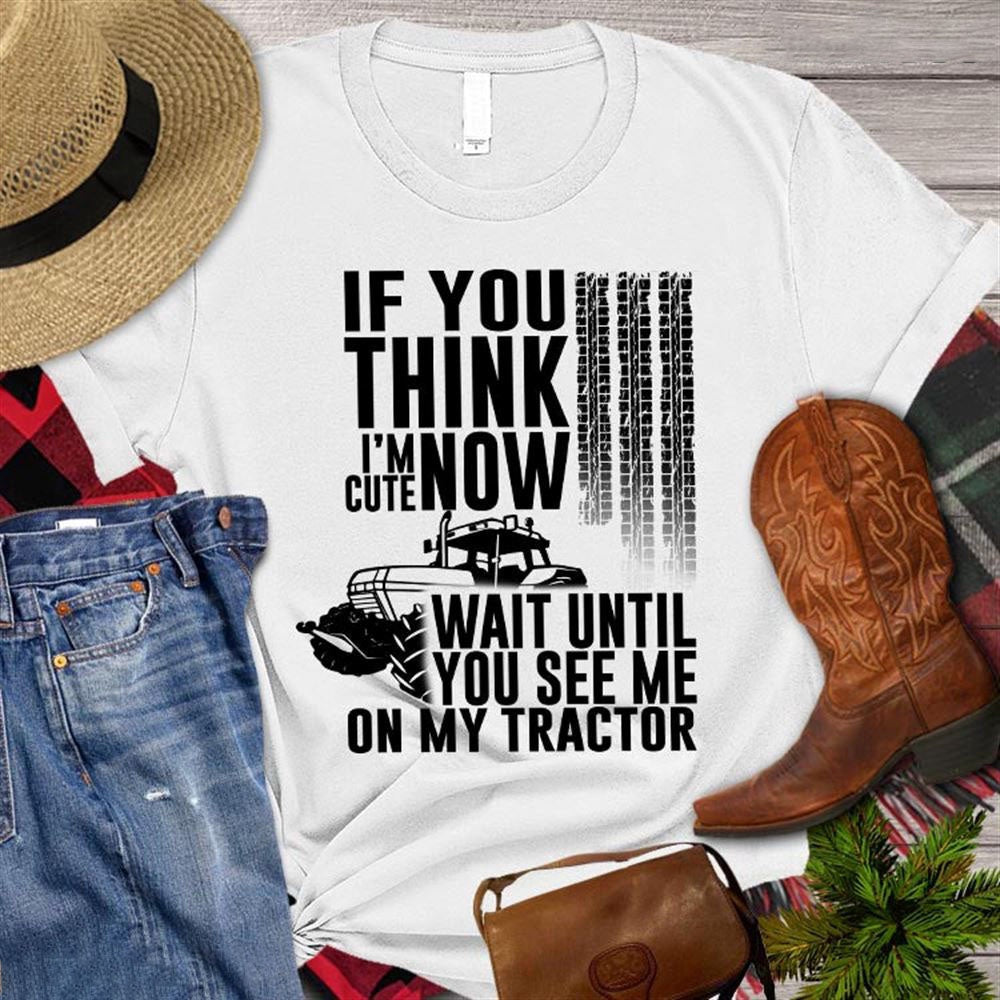 Farm T Shirt, Farm If You Think I'm Cute Now Wait Until You See Me On My Tractor T Shirt, Farm Shirts, Funny Farm Shirts