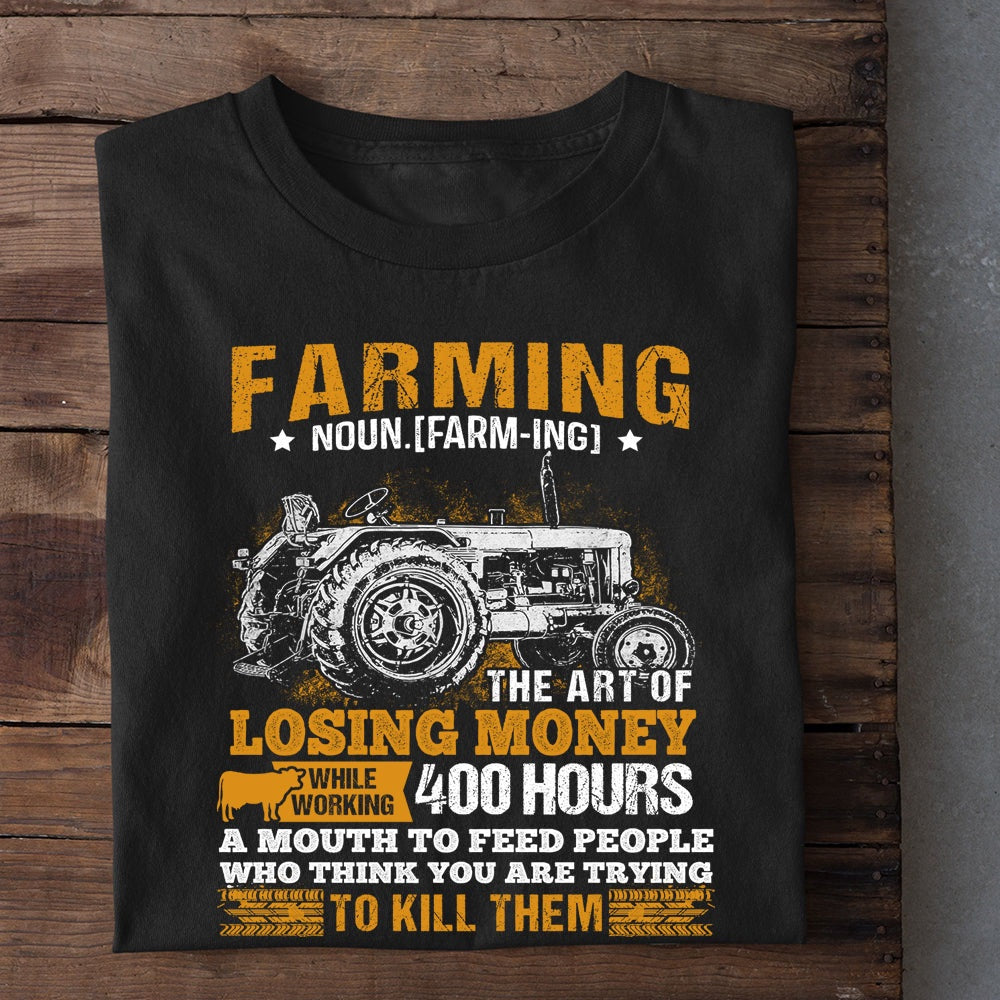 Farm T Shirt, Farming The Art Of Losing Money While Working 400 Hours T Shirt, Farm Shirts, Funny Farm Shirts