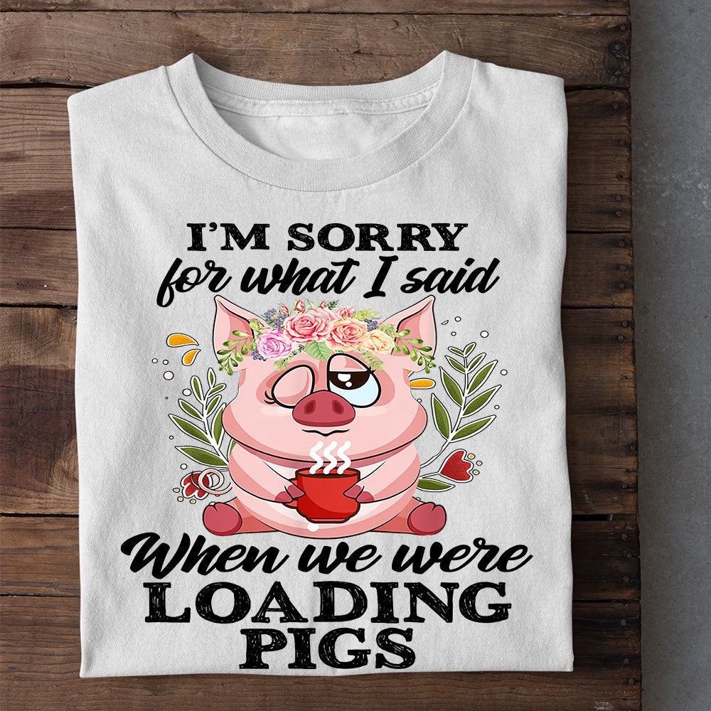 Farm T Shirt, Funny I'm Sorry For What I Said When We Were Loading Pigs T Shirt, Farm Shirts, Funny Farm Shirts