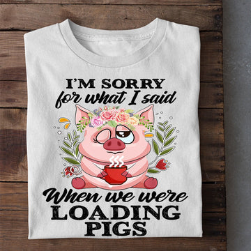 Farm T Shirt, Funny I'm Sorry For What I Said When We Were Loading Pigs T Shirt, Farm Shirts, Funny Farm Shirts