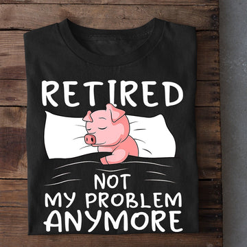Farm T Shirt, Funny Retired Not My Problem Anymore T Shirt, Farm Shirts, Funny Farm Shirts