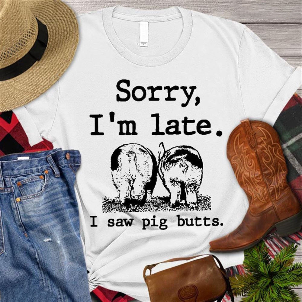 Farm T Shirt, Funny Sorry I'm Late I Saw Pig Butts T Shirt, Farm Shirts, Funny Farm Shirts
