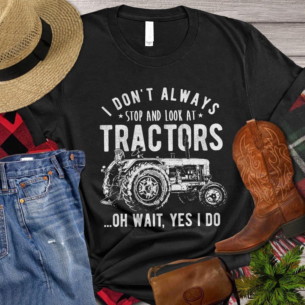 Farm T Shirt, I Don't Always Stop And Look At Tractors Oh Wait Yes I Do, Farm Shirts, Funny Farm Shirts