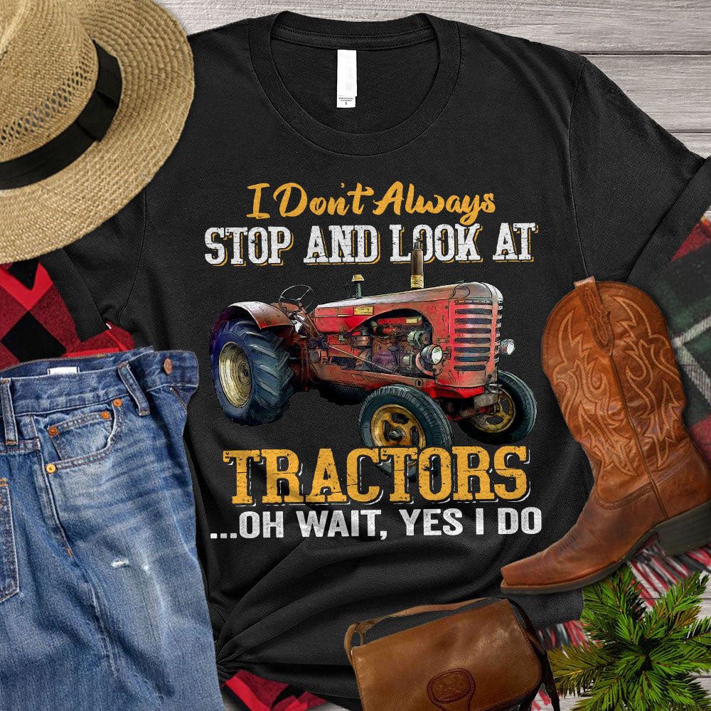 Farm T Shirt, I Don't Always Stop And Look At Tractors Oh Wait Yes I Do T Shirt, Farm Shirts, Funny Farm Shirts