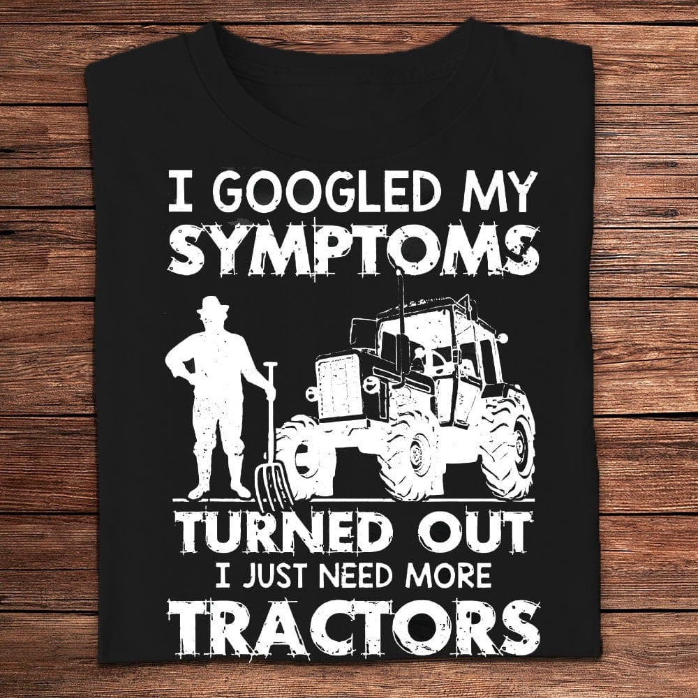 Farm T Shirt, I Googled My Symptoms Turned Out I Need More Tractors Farmer T Shirts, Farm Shirts, Funny Farm Shirts