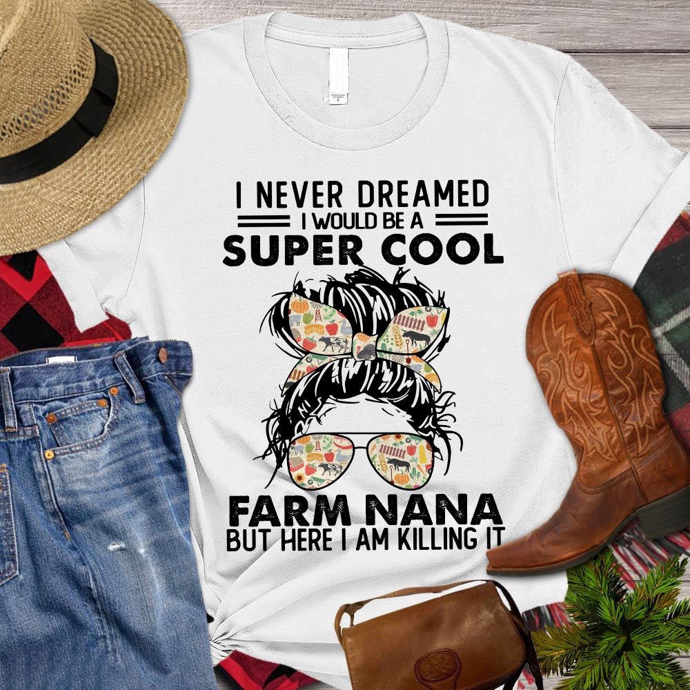 Farm T Shirt, I Never Dreamed I Would Be A Super Cool Farm Nana But Here I Am Killing It T Shirt, Farm Shirts, Funny Farm Shirts
