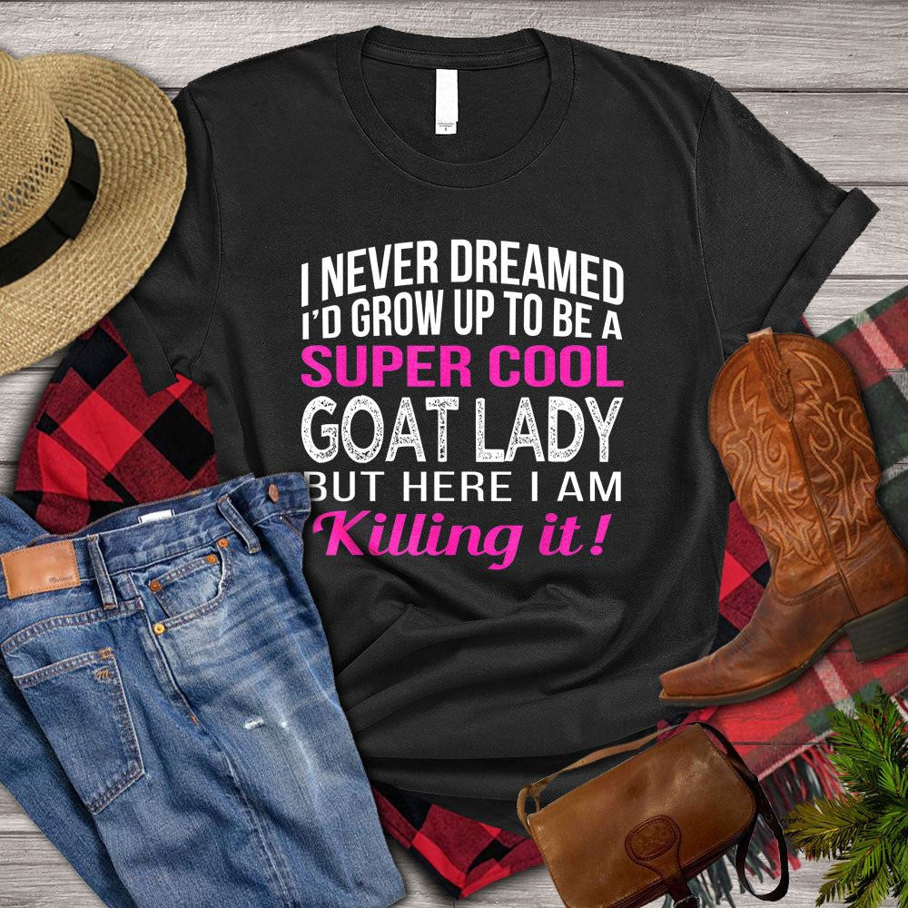 Farm T Shirt, I Never Dreamed I_d Grow Up To Be A Super Cool Goat Lady But Here I Am Killing It T Shirt, Farm Shirts, Funny Farm Shirts
