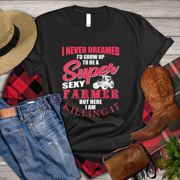 Farm T Shirt, I Never Dreamed I_d Grow Up To Be A Super Sexy Farmer But Here I Am Killing It T Shirt, Farm Shirts, Funny Farm Shirts