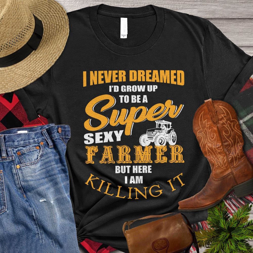 Farm T Shirt, I Never Dreamed I'd Grow Up To Be Super Sexy Farmer But Here I Am Killing It T Shirt, Farm Shirts, Funny Farm Shirts