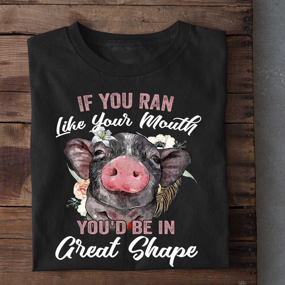 Farm T Shirt, If You Ran Like Your Mouth You'd Be In Great Shape Gift For Pig Lovers T Shirt, Farm Shirts, Funny Farm Shirts