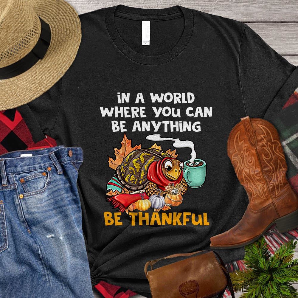 Farm T Shirt, In The World Where You Can Be Anything Be Thankful, Farm Shirts, Funny Farm Shirts