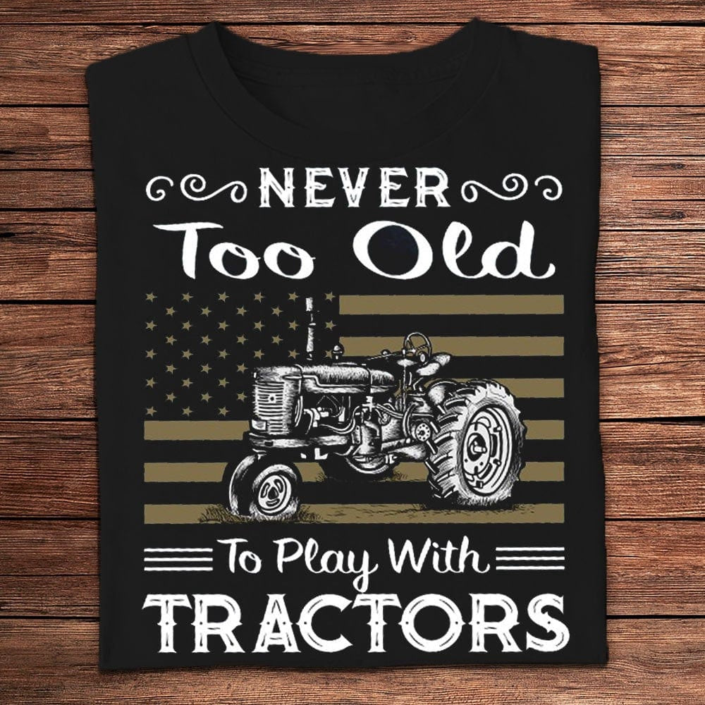 Farm T Shirt, Never Too Old To Play With Tractors Farmer T Shirts, Farm Shirts, Funny Farm Shirts