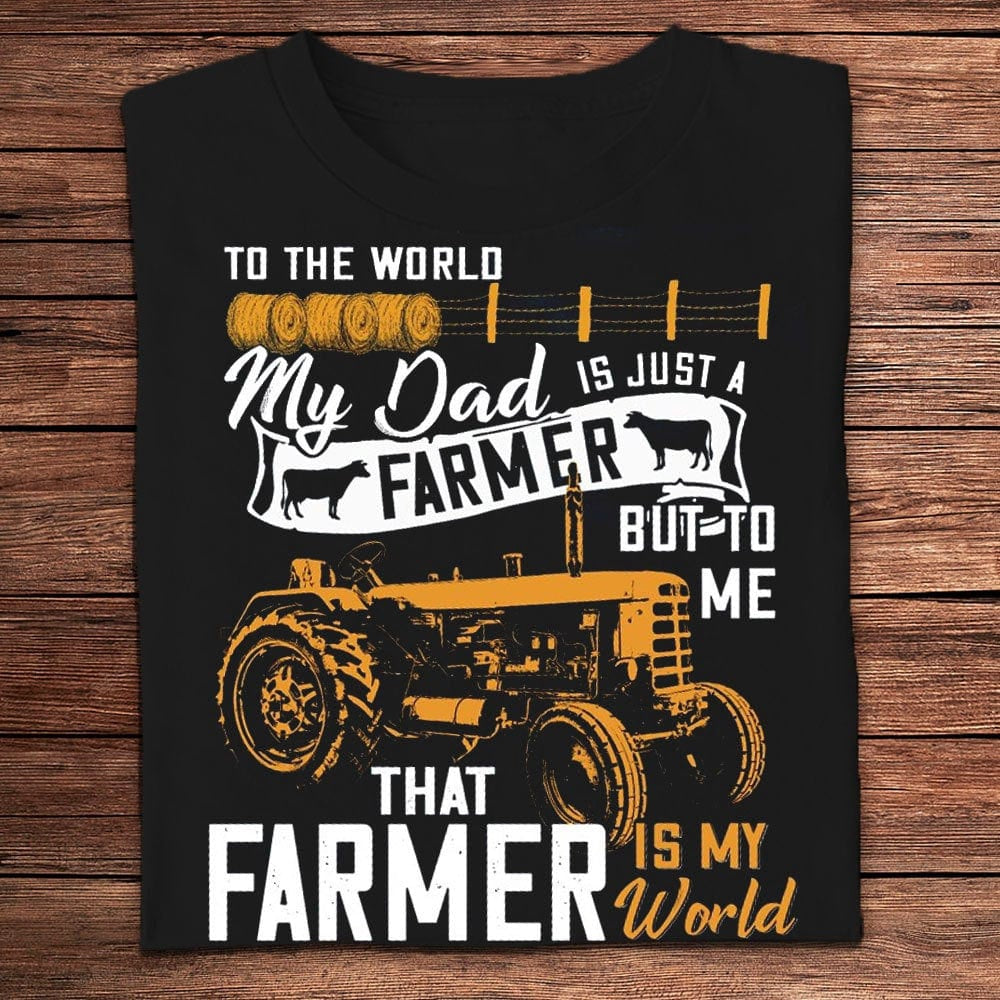 Farm T Shirt, To The World My Dad Is Just A Farmer But To Me That Farmer Is The World T Shirts, Farm Shirts, Funny Farm Shirts