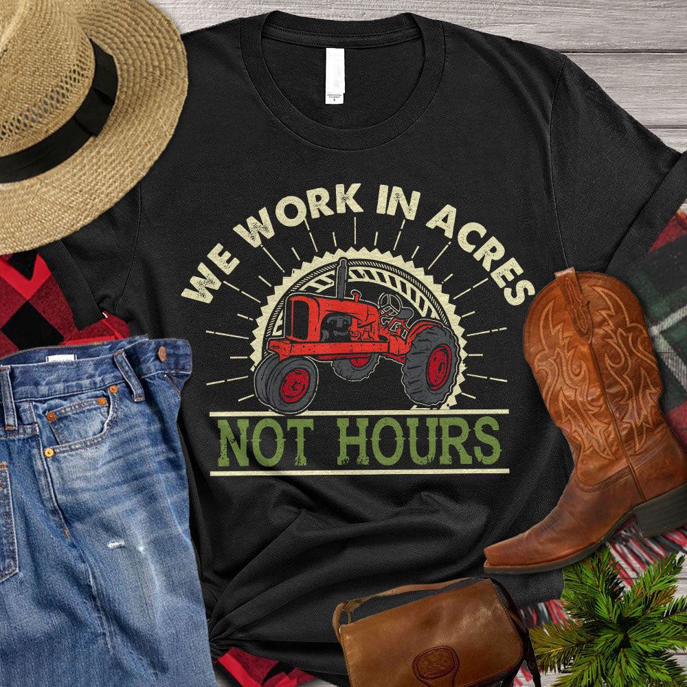 Farm T Shirt, We Work In Acres Not Hours T Shirt, Farm Shirts, Funny Farm Shirts