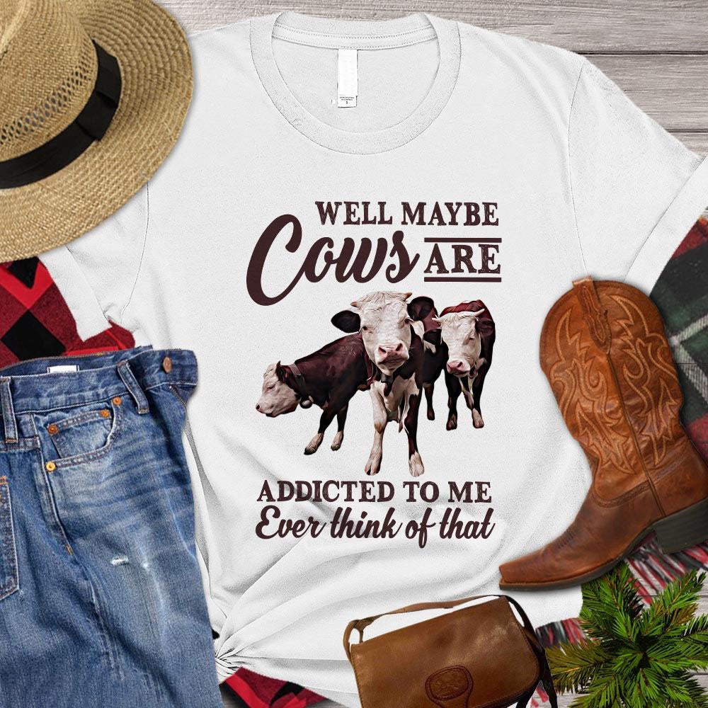 Farm T Shirt, Well Maybe Cows Are Addicted To Me Ever Think Of That Gift For Cow Lovers T Shirt, Farm Shirts, Funny Farm Shirts
