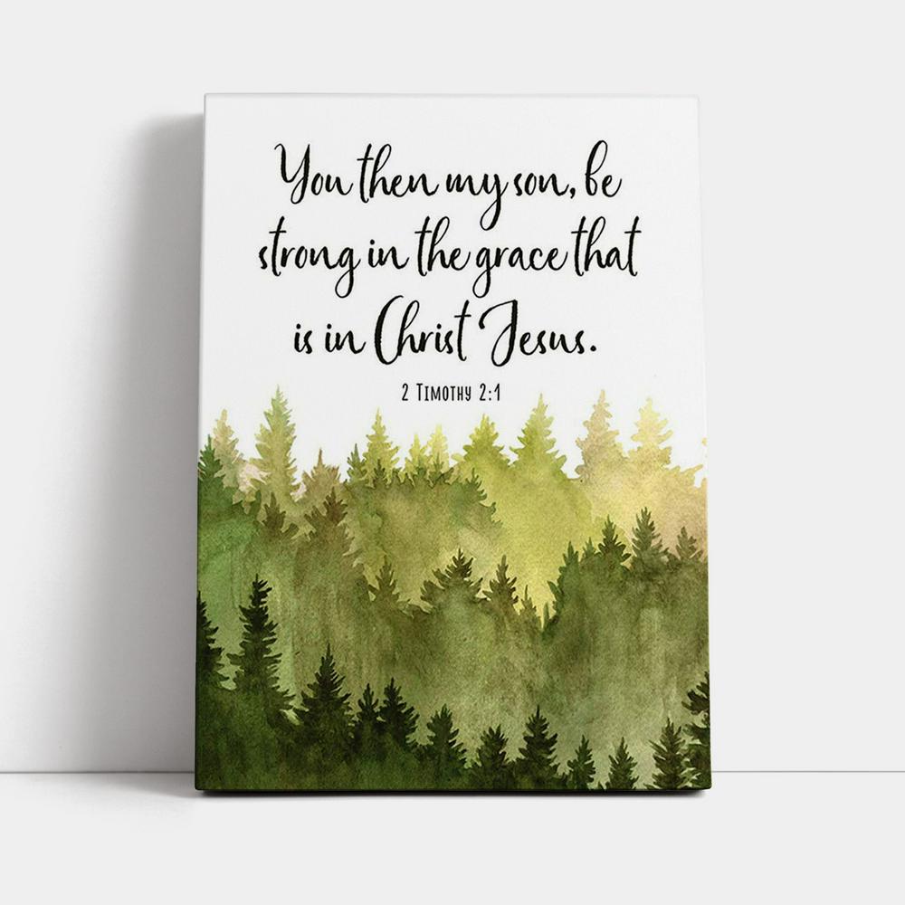 2 Timothy 2 1 You Then My Son Be Strong In The Grace That Is In Christ Jesus Canvas Prints