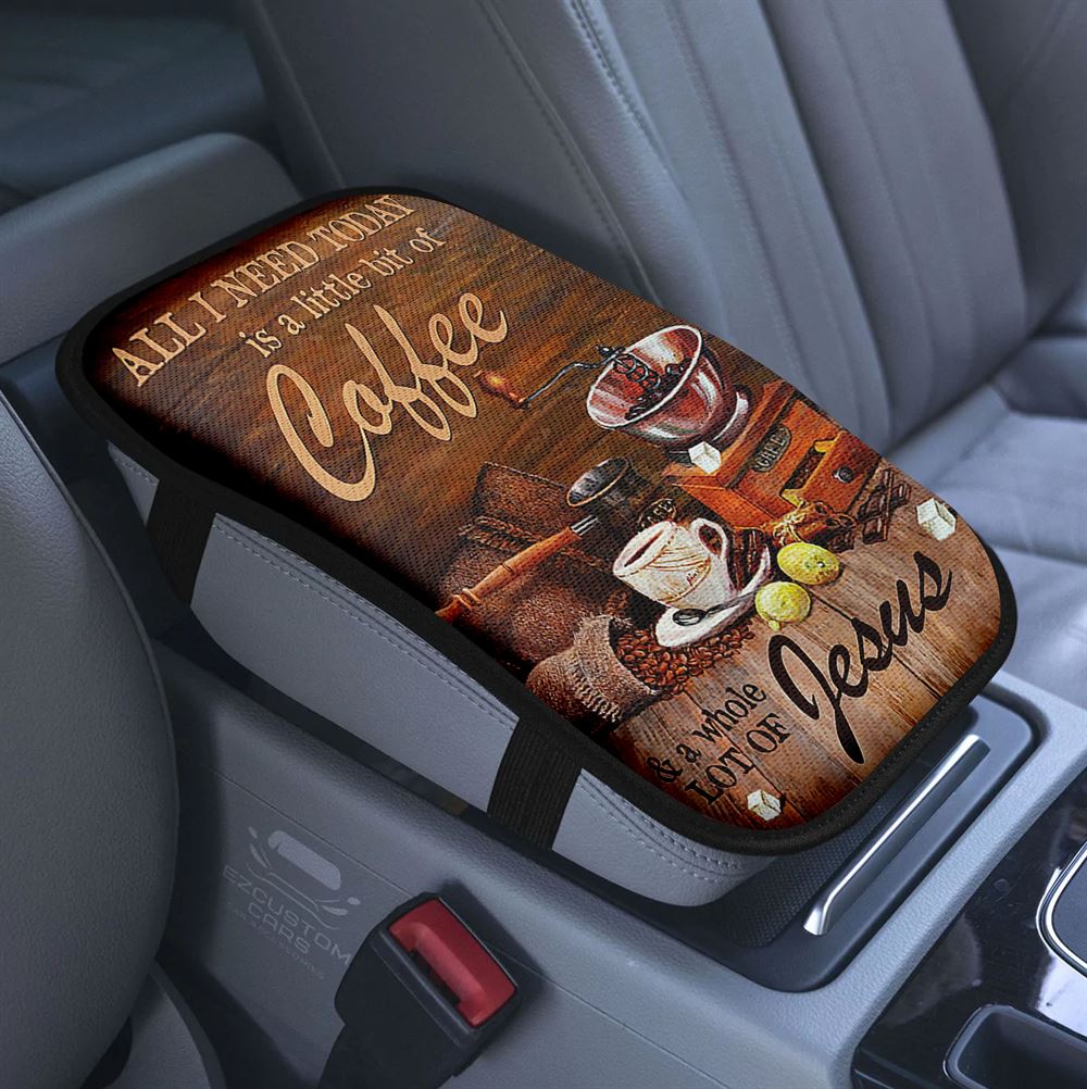 All I Need Today Is A Little Bit Of Coffee And A Whole A Lot Of Jesus Car Center Console Cover, Christian Armrest Pad Cover, Religious Car Accessory