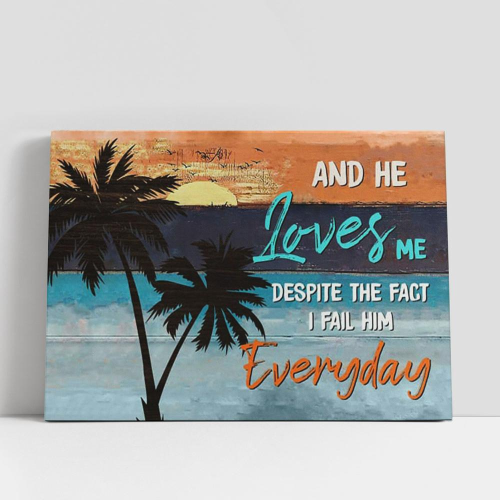 And He Loves Me Despite The Fact I Fail Him Everyday Canvas Prints, Religious Wall Decor, Christian Gifts Canvas Wall Art