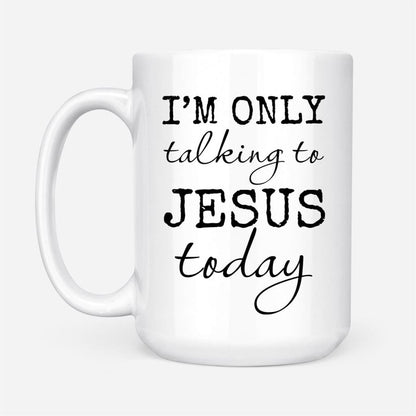 Christian Mug, I Am Only Talking To Jesus Today Coffee Mug, Religious Coffee Mugs, Scripture Coffee Mugs
