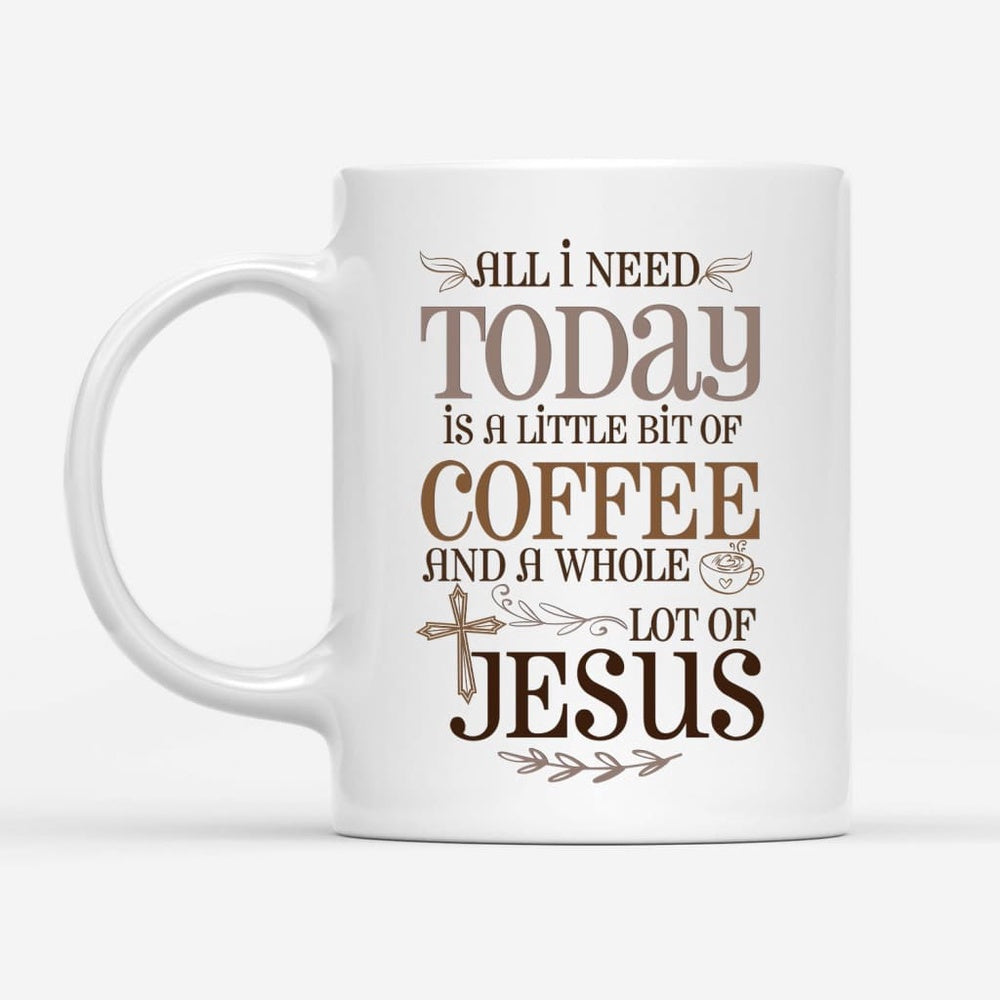 Christian Mug, Jesus And Coffee Mug, All I Need Today Is A Little Bit Of Coffee And A Whole Lot Of Jesus, Religious Coffee Mugs, Scripture Coffee Mugs