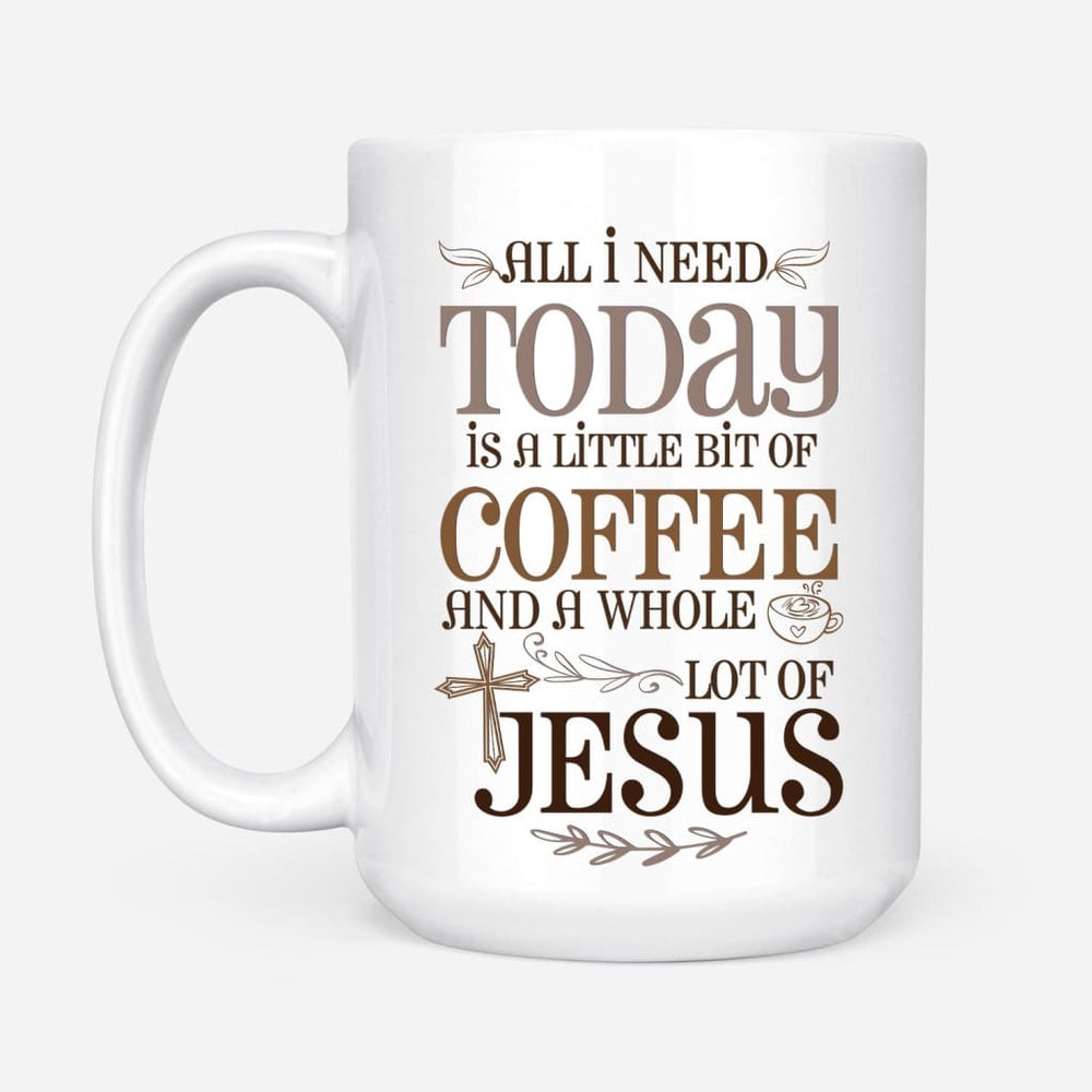 Christian Mug, Jesus And Coffee Mug, All I Need Today Is A Little Bit Of Coffee And A Whole Lot Of Jesus, Religious Coffee Mugs, Scripture Coffee Mugs