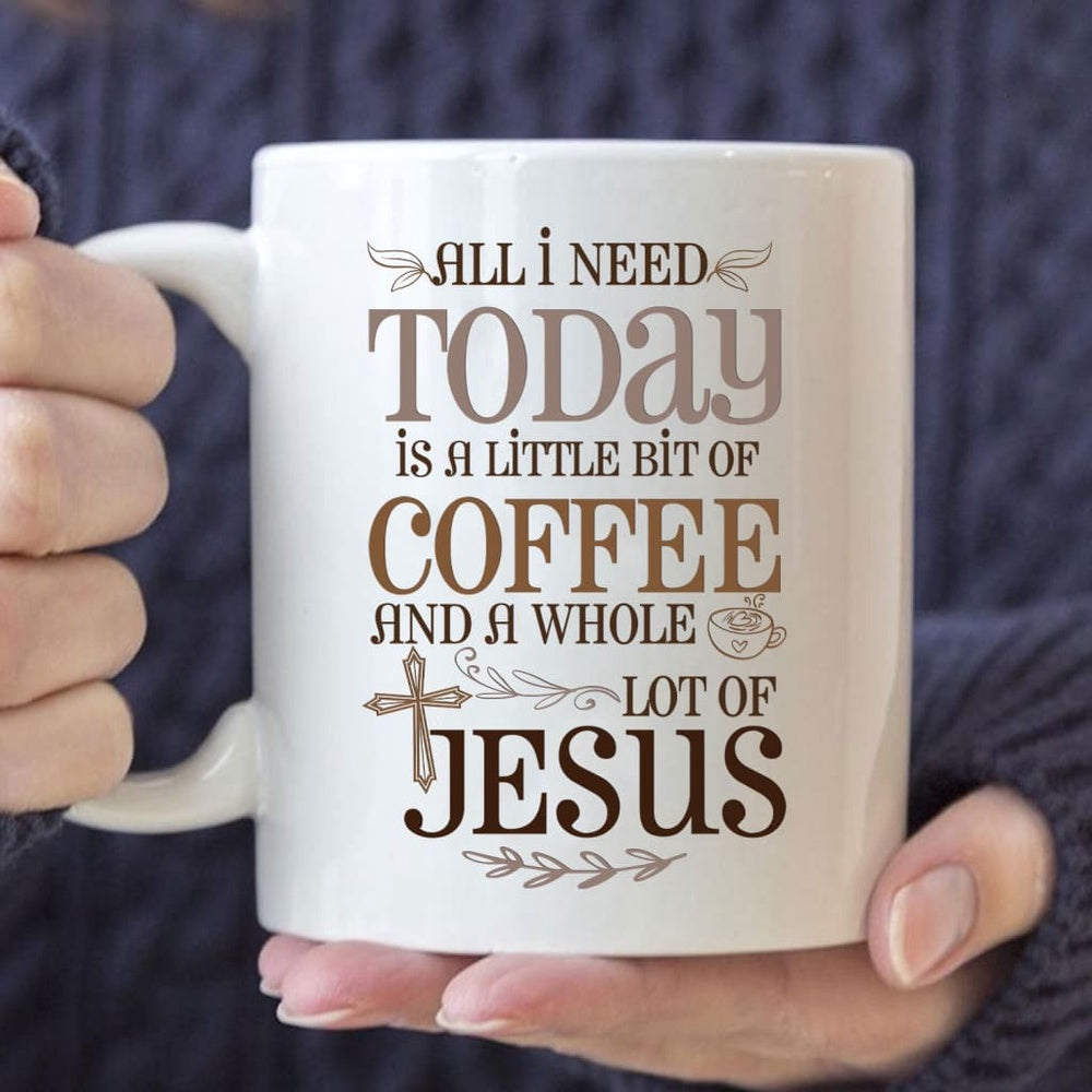 Christian Mug, Jesus And Coffee Mug, All I Need Today Is A Little Bit Of Coffee And A Whole Lot Of Jesus, Religious Coffee Mugs, Scripture Coffee Mugs