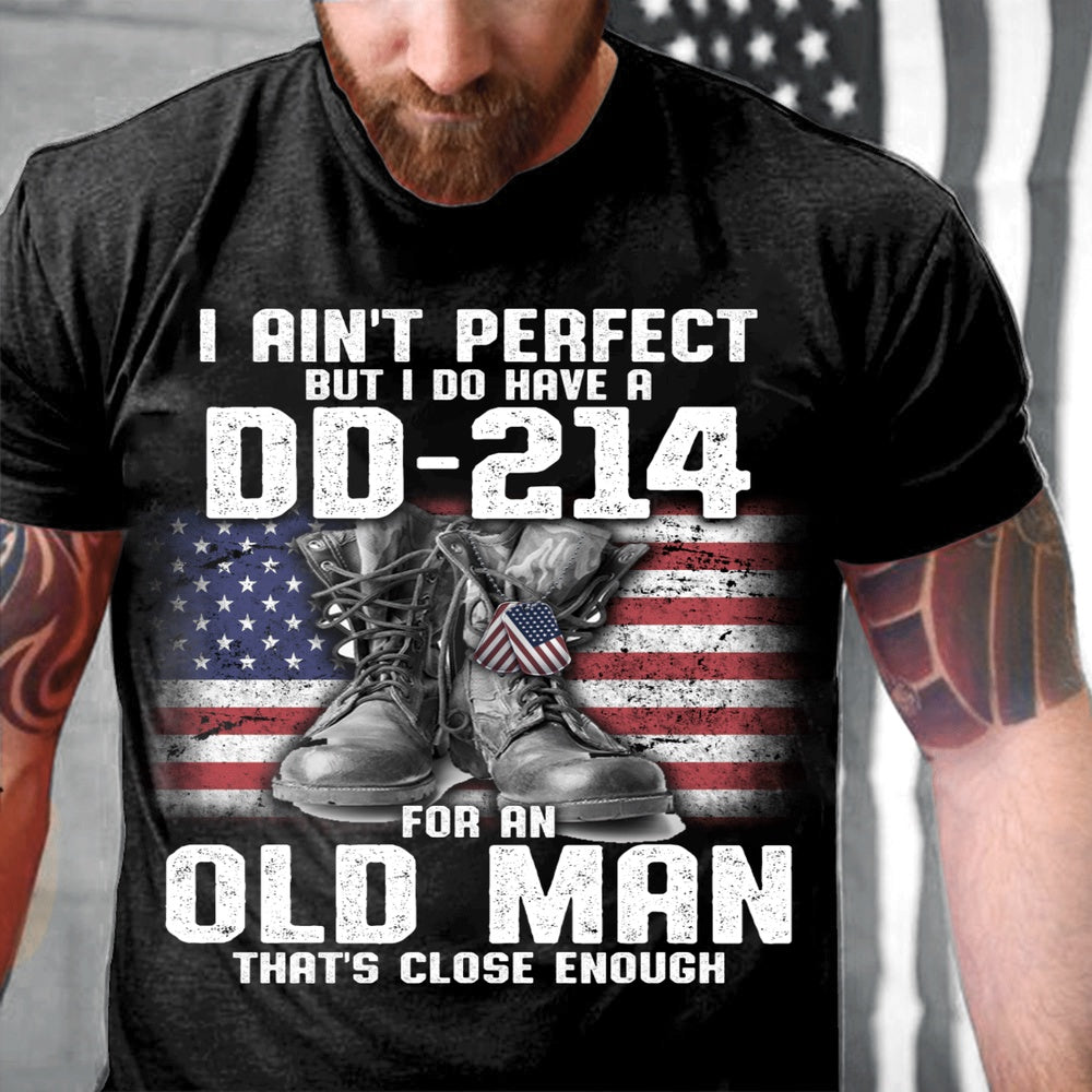 Dd214 Shirt, I Ain't Perfect But I Do Have A DD-214 For An Old Man That's Close Enough T-Shirt, Veterans Day Shirts