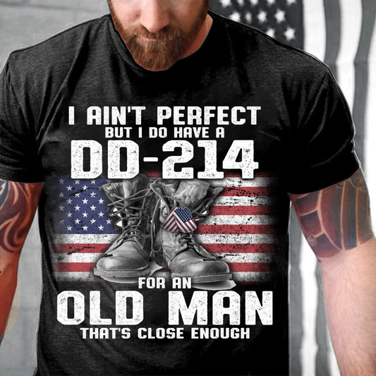 Dd214 Shirt, I Ain't Perfect But I Do Have A DD-214 For An Old Man That's Close Enough T-Shirt, Veterans Day Shirts