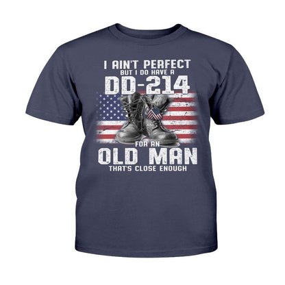 Dd214 Shirt, I Ain't Perfect But I Do Have A DD-214 For An Old Man That's Close Enough T-Shirt, Veterans Day Shirts