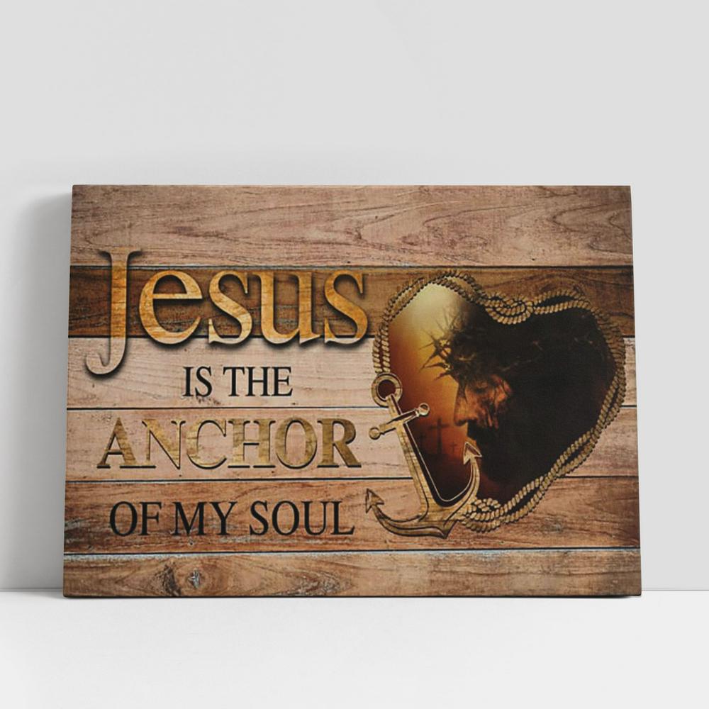 Jesus Is The Anchor Of My Soul Jesus Christ Canvas Prints, Religious Wall Decor, Christian Gifts Canvas Wall Art