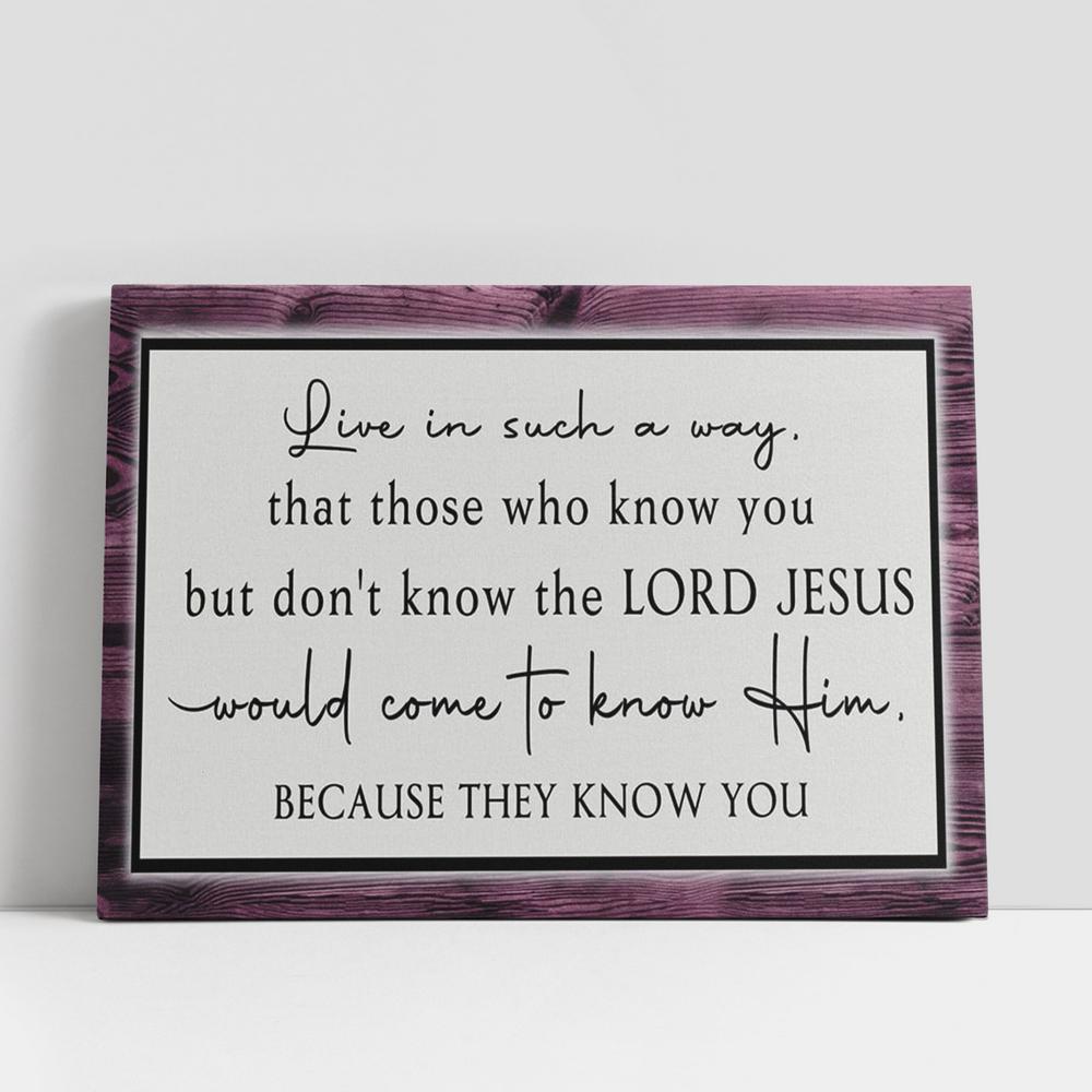 Live In Such A Way That Those Who Know You But Don't Know The Lord Jesus Wall Art Canvas, Christian Gifts Wall Art Decor, Scripture Canvas Prints