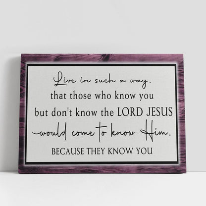 Live In Such A Way That Those Who Know You But Don't Know The Lord Jesus Wall Art Canvas, Christian Gifts Wall Art Decor, Scripture Canvas Prints