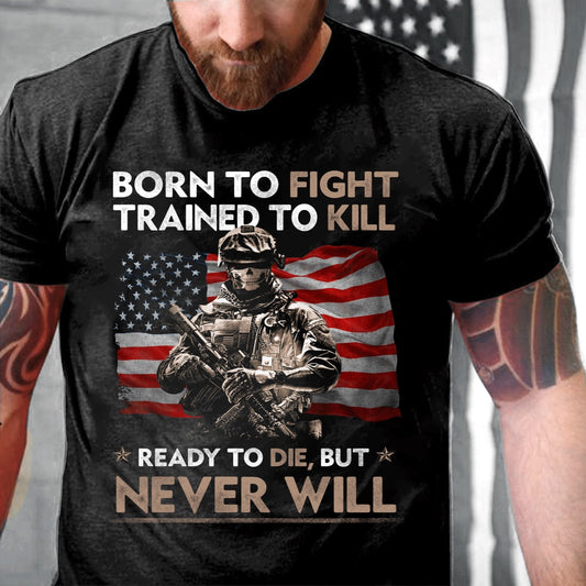 Veteran Tee Shirts, Born To Fight Trained To Kill Ready To Die But Never Will T-Shirt, Veterans Day Shirts