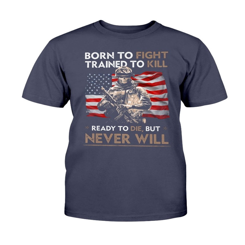 Veteran Tee Shirts, Born To Fight Trained To Kill Ready To Die But Never Will T-Shirt, Veterans Day Shirts