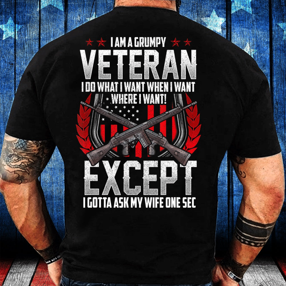 Veteran Tee Shirts, I Am A Grumpy Veteran I Do What I Want When I Want Where I Want Except I Gotta Ask My Wife One Sec T-Shirt, Veterans Day Shirts
