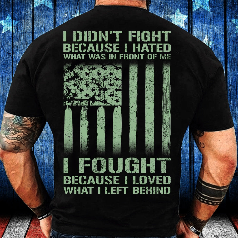 Veteran Tee Shirts, I Didn't Fight Because I Hated What Was In Front Of Me I Fought T-Shirt, Veterans Day Shirts