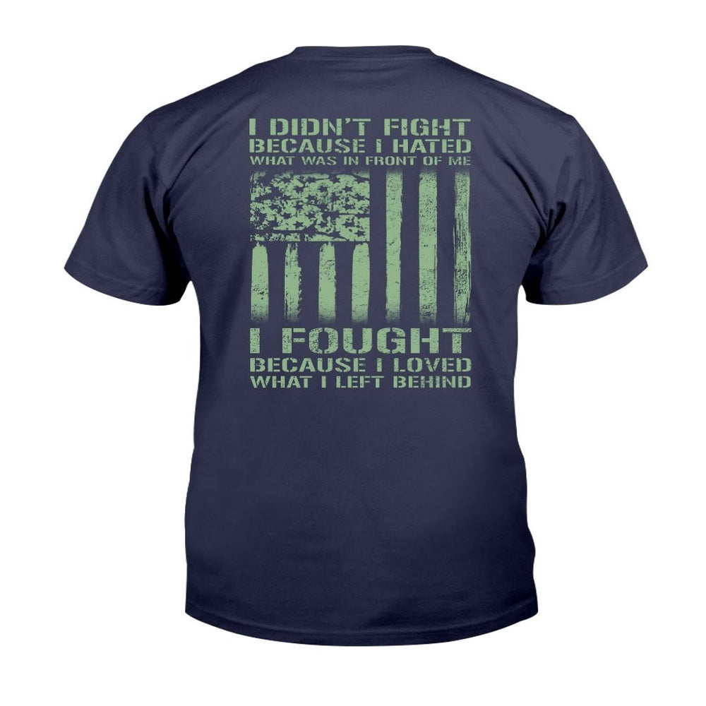 Veteran Tee Shirts, I Didn't Fight Because I Hated What Was In Front Of Me I Fought T-Shirt, Veterans Day Shirts
