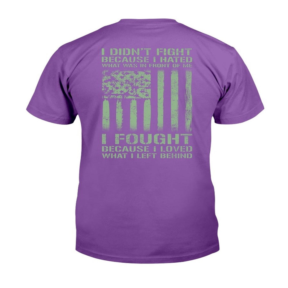 Veteran Tee Shirts, I Didn't Fight Because I Hated What Was In Front Of Me I Fought T-Shirt, Veterans Day Shirts