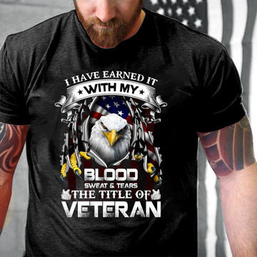 Veteran Tee Shirts, I Have Earned It With My Blood Sweat & Tears The Title Of Veteran T-Shirt, Veterans Day Shirts