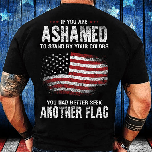 Veteran Tee Shirts, If You Are Ashamed To Stand By Your Colors You Had Better Seek Another Flag T-Shirt, Veterans Day Shirts