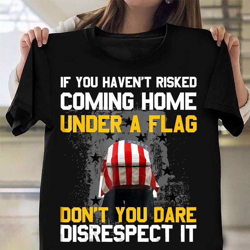 Veteran Tee Shirts, If You Haven't Risked Coming Home Under A Flag T-Shirt American Flag Shirt, Veterans Day Shirts