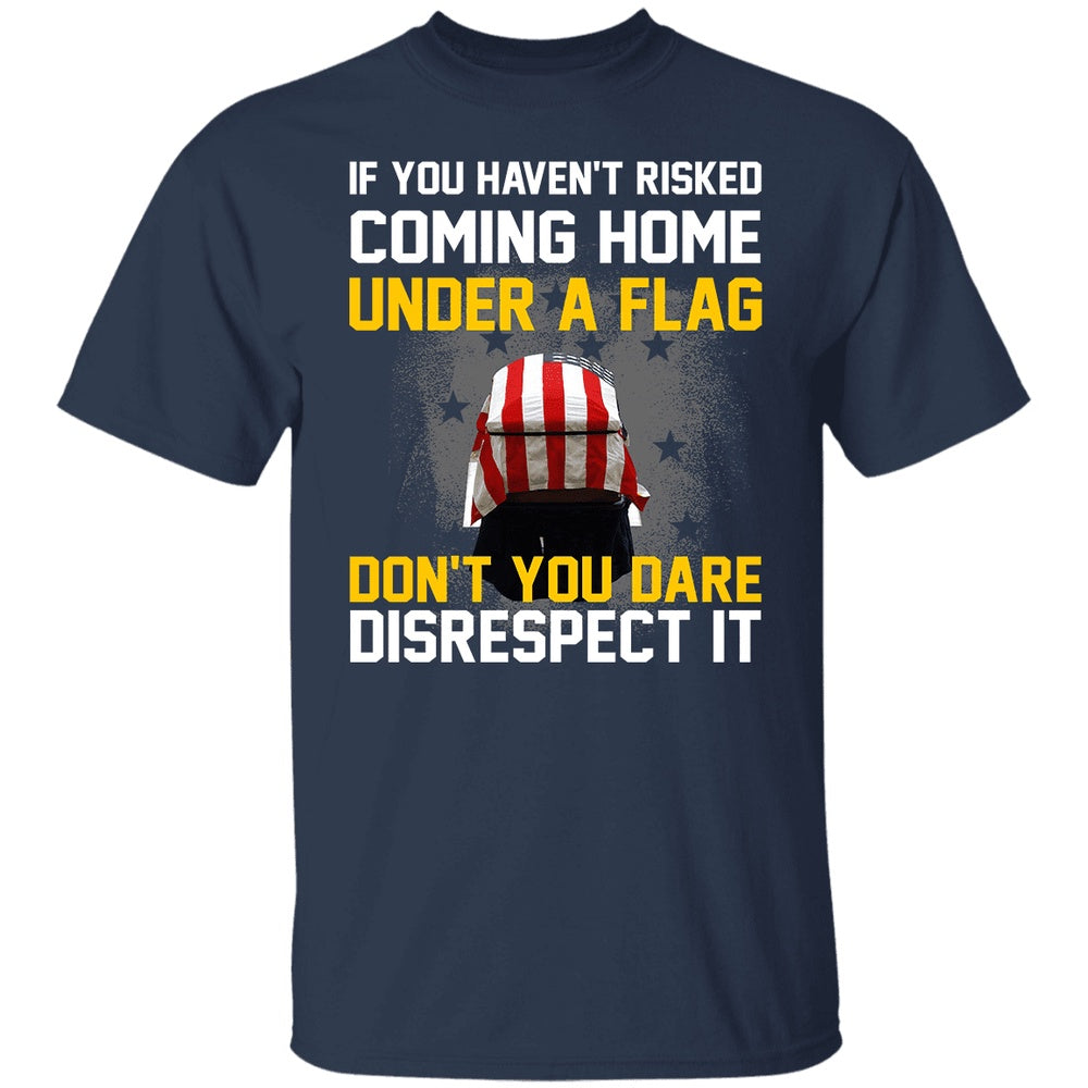 Veteran Tee Shirts, If You Haven't Risked Coming Home Under A Flag T-Shirt American Flag Shirt, Veterans Day Shirts