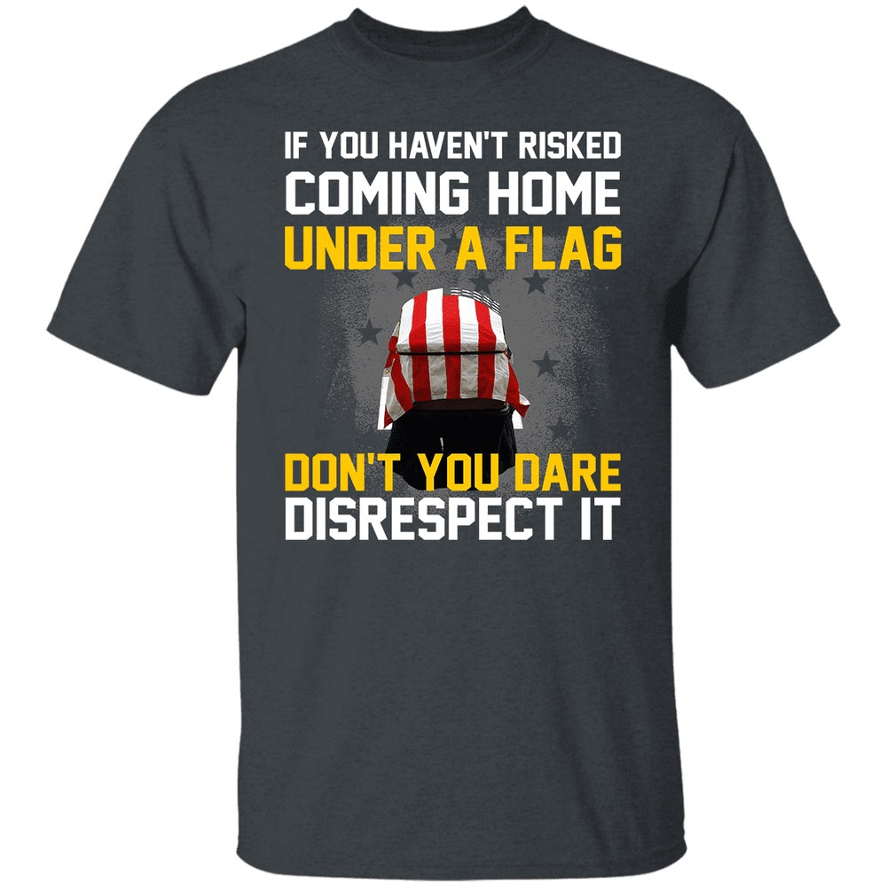 Veteran Tee Shirts, If You Haven't Risked Coming Home Under A Flag T-Shirt American Flag Shirt, Veterans Day Shirts